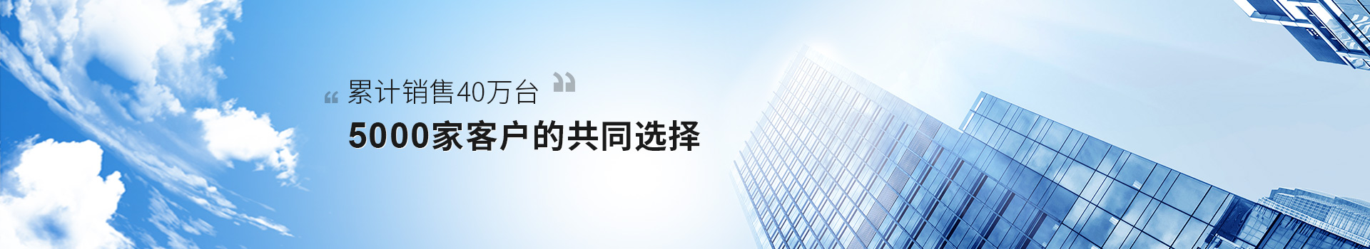 累积销售40万台,5000家客户的共同选择